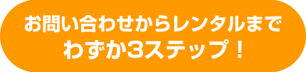 お申込みからレンタルまでわずか3ステップ！